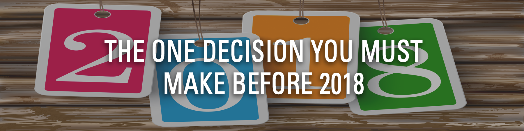 THE ONE DECISION YOU MUST MAKE BEFORE 2018
