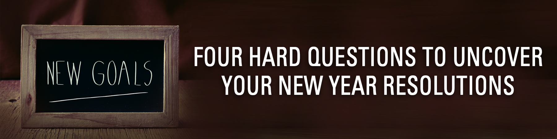 FOUR HARD QUESTIONS TO UNCOVER YOUR NEW YEAR RESOLUTIONS