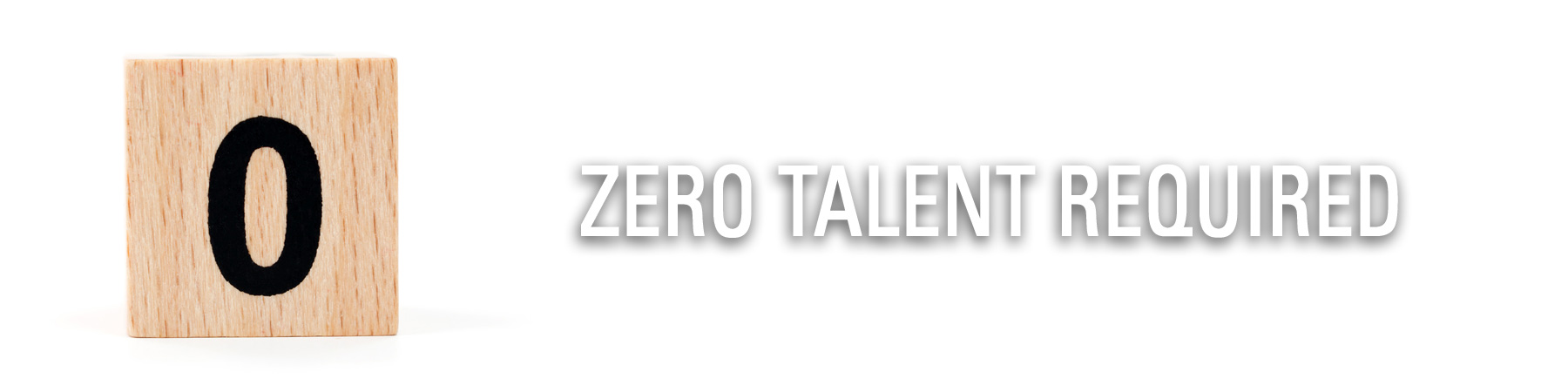 Zero Talent Required